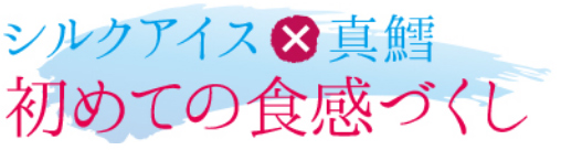 シルクアイス×真鱈初めての食感づくし
