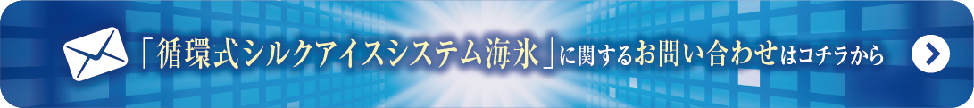 循環式シルクアイスシステム海氷
に関するお問い合わせはこちらから