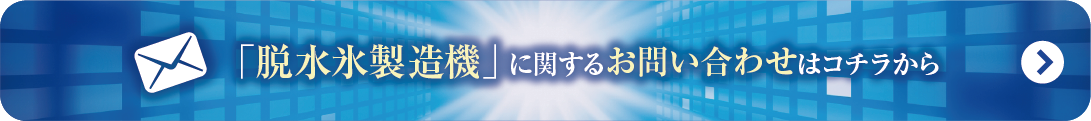 脱水氷製造機
に関するお問い合わせはこちらから