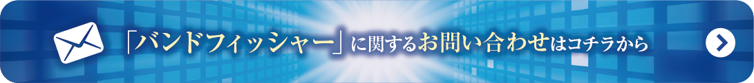 バンドフィッシャー
に関するお問い合わせはこちらから