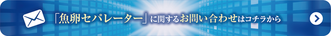 鮭鱒用魚卵セパレーター
に関するお問い合わせはこちらから