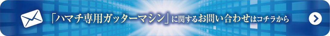 ハマチ専用
ガッターマシン
に関するお問い合わせはこちらから