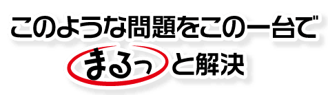 このような問題をこの一台でまるっと解決