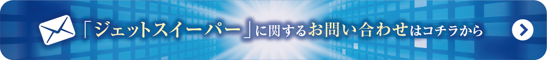 ジェットスイーパー
に関するお問い合わせはこちらから