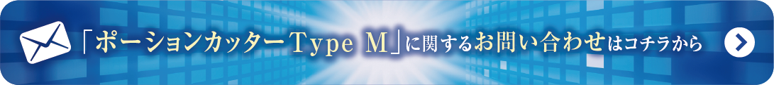 ポーションカッター
Type M
に関するお問い合わせはこちらから