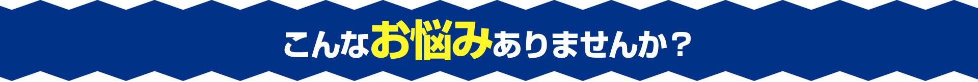 こんなお悩みありませんか？