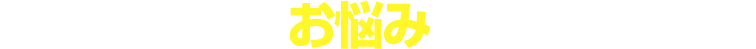 他にもこんなお悩みありませんか？